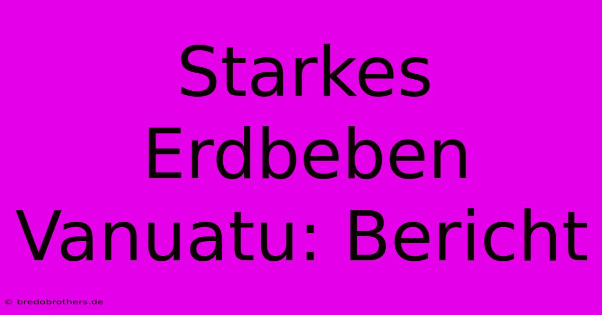 Starkes Erdbeben Vanuatu: Bericht