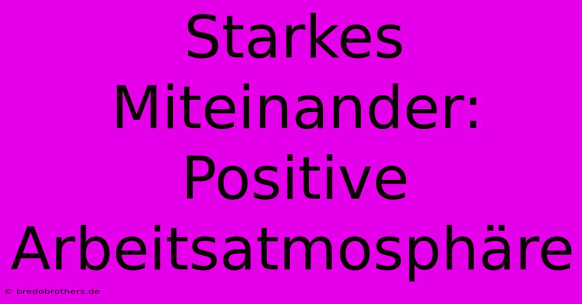 Starkes Miteinander:  Positive Arbeitsatmosphäre