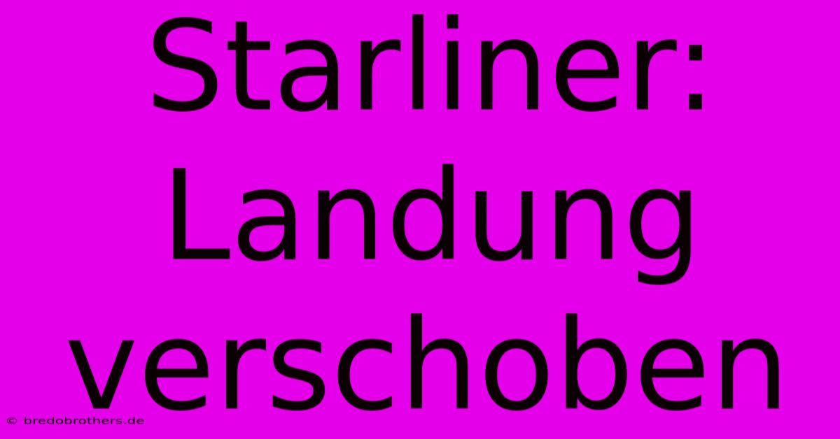 Starliner:  Landung Verschoben