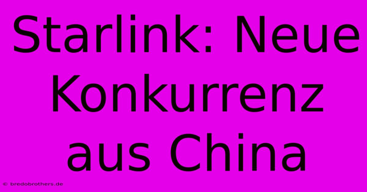 Starlink: Neue Konkurrenz Aus China