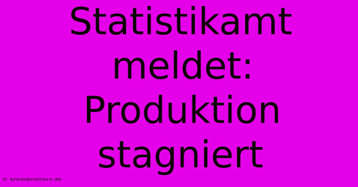 Statistikamt Meldet: Produktion Stagniert