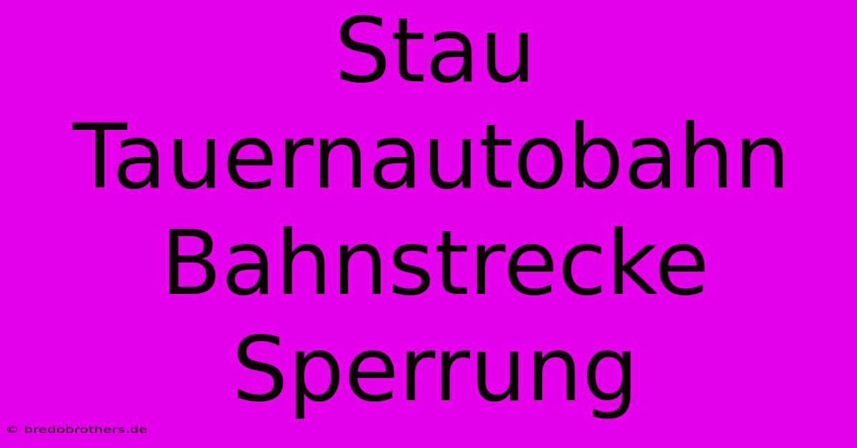 Stau Tauernautobahn Bahnstrecke Sperrung