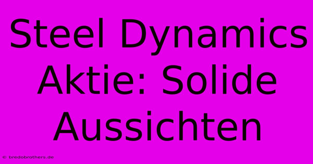 Steel Dynamics Aktie: Solide Aussichten