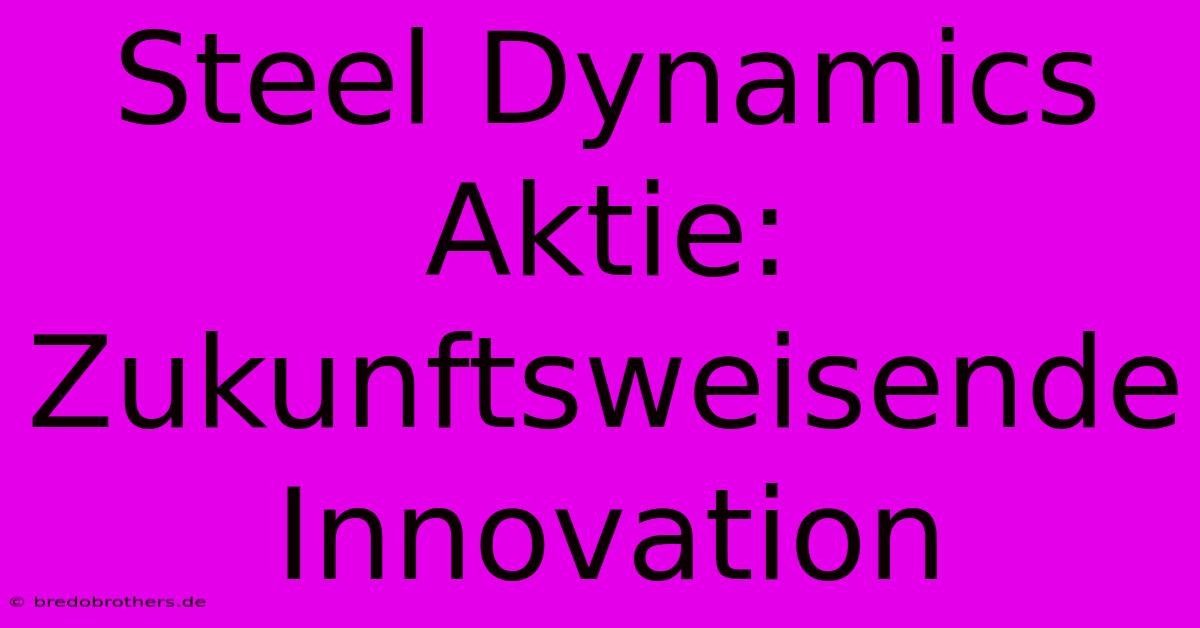 Steel Dynamics Aktie: Zukunftsweisende Innovation