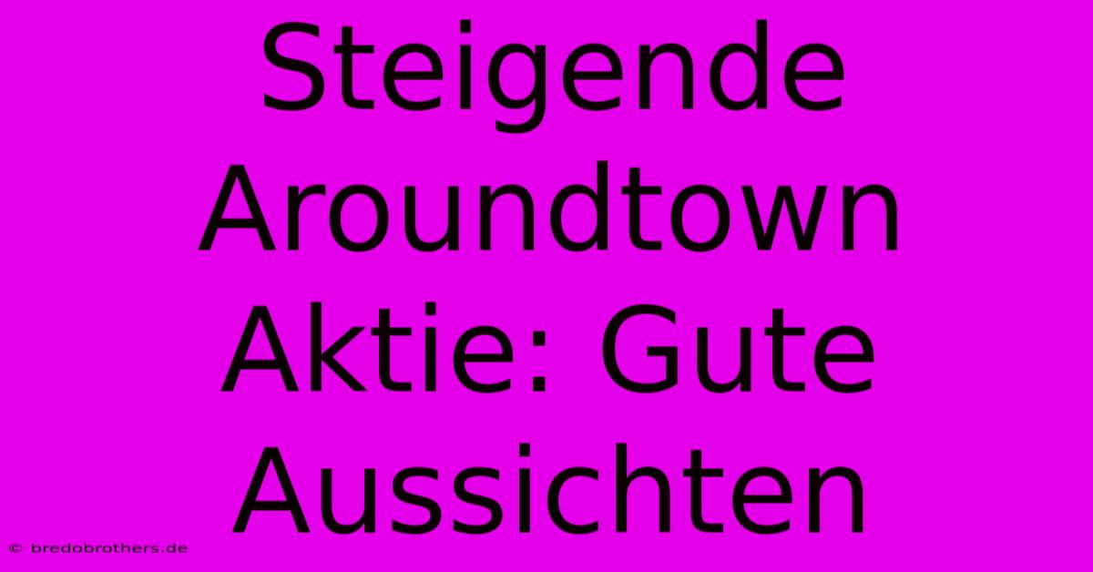 Steigende Aroundtown Aktie: Gute Aussichten