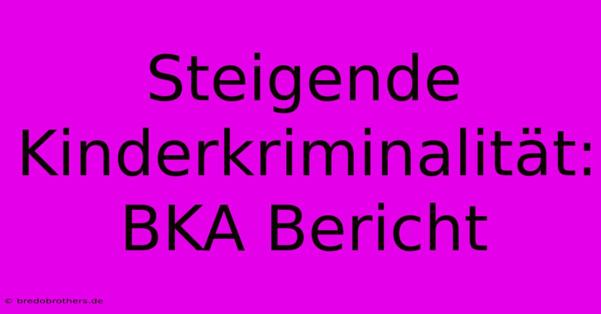 Steigende Kinderkriminalität: BKA Bericht