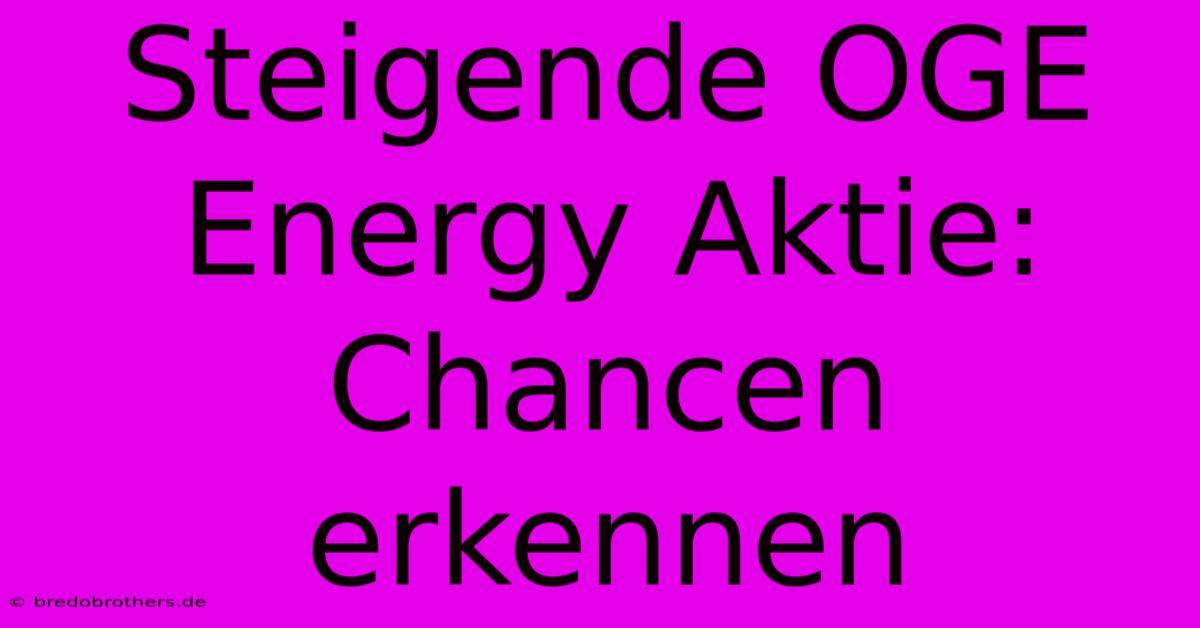 Steigende OGE Energy Aktie: Chancen Erkennen