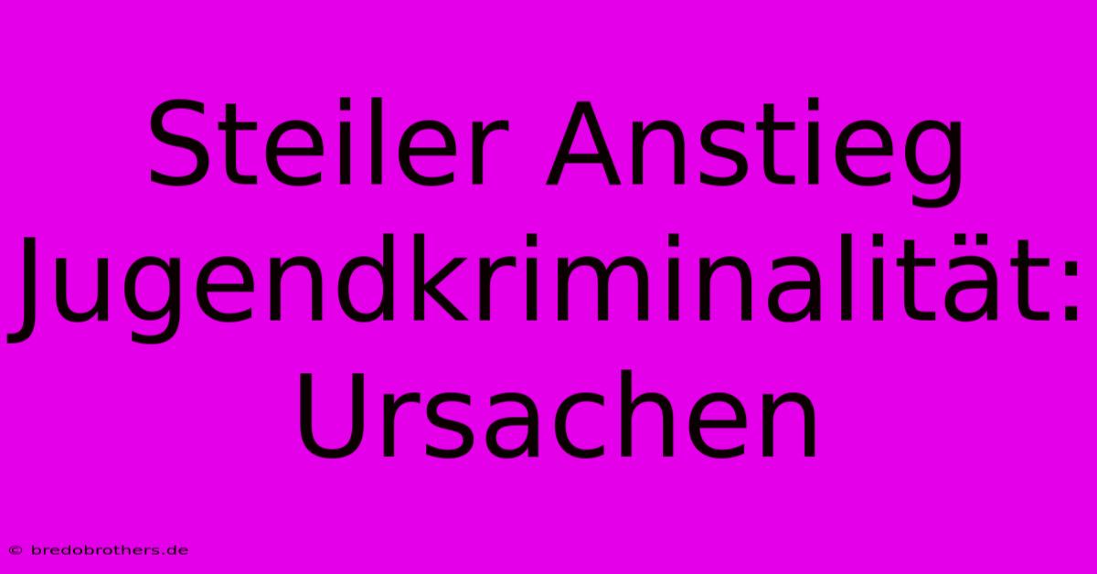 Steiler Anstieg Jugendkriminalität: Ursachen