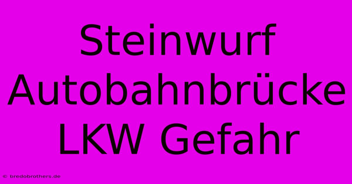 Steinwurf Autobahnbrücke LKW Gefahr