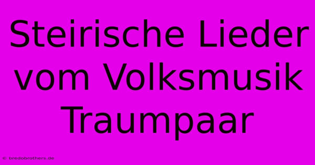 Steirische Lieder Vom Volksmusik Traumpaar