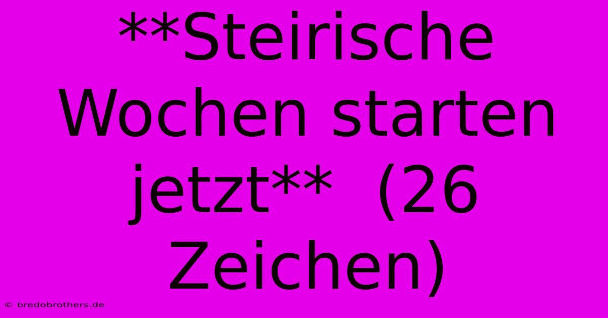 **Steirische Wochen Starten Jetzt**  (26 Zeichen)