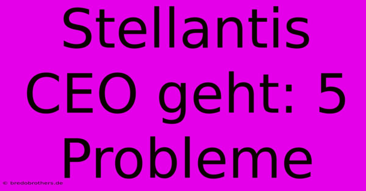 Stellantis CEO Geht: 5 Probleme