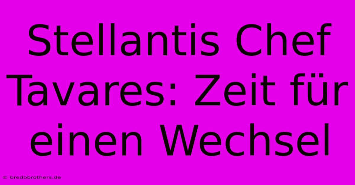 Stellantis Chef Tavares: Zeit Für Einen Wechsel