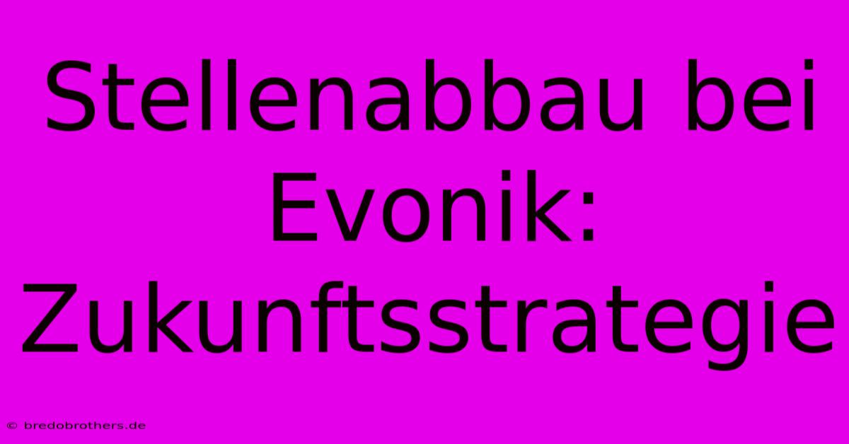 Stellenabbau Bei Evonik:  Zukunftsstrategie