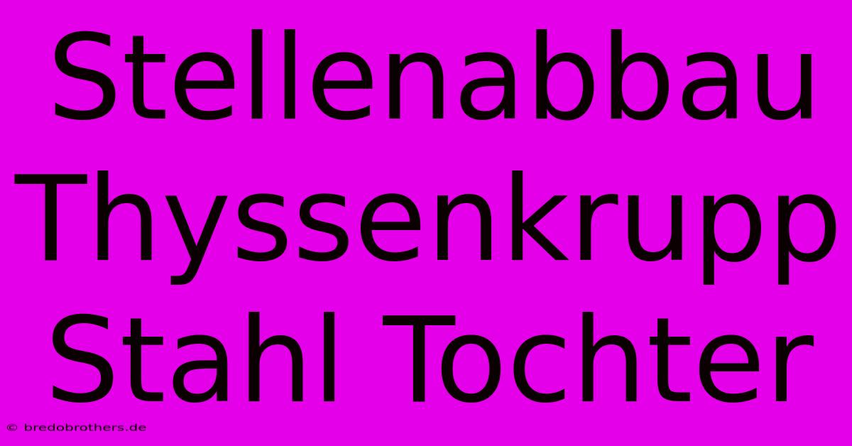 Stellenabbau Thyssenkrupp Stahl Tochter