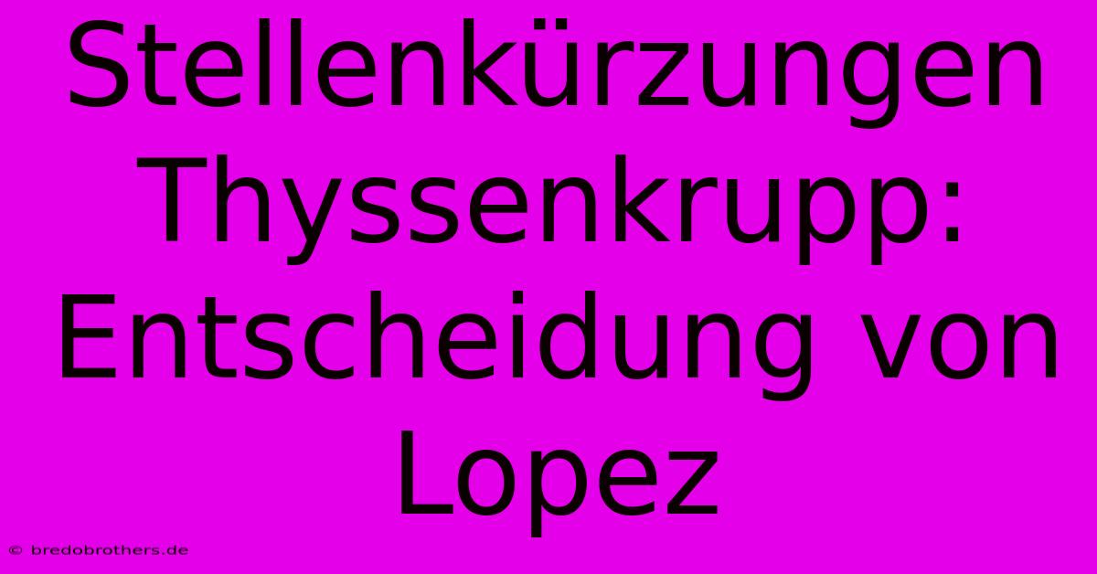 Stellenkürzungen Thyssenkrupp: Entscheidung Von Lopez