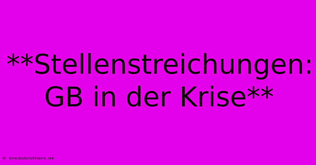 **Stellenstreichungen: GB In Der Krise**