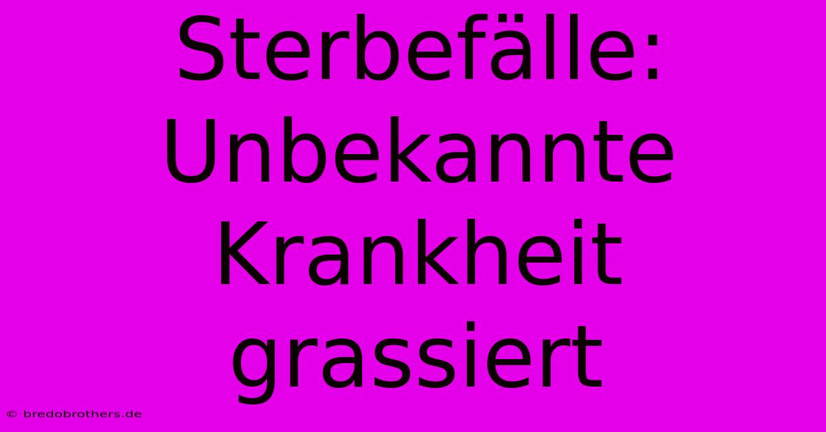 Sterbefälle: Unbekannte Krankheit Grassiert