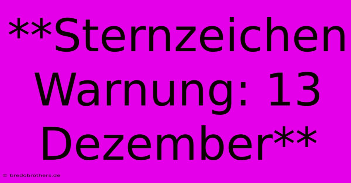 **Sternzeichen Warnung: 13 Dezember**