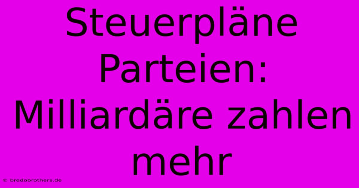 Steuerpläne Parteien: Milliardäre Zahlen Mehr