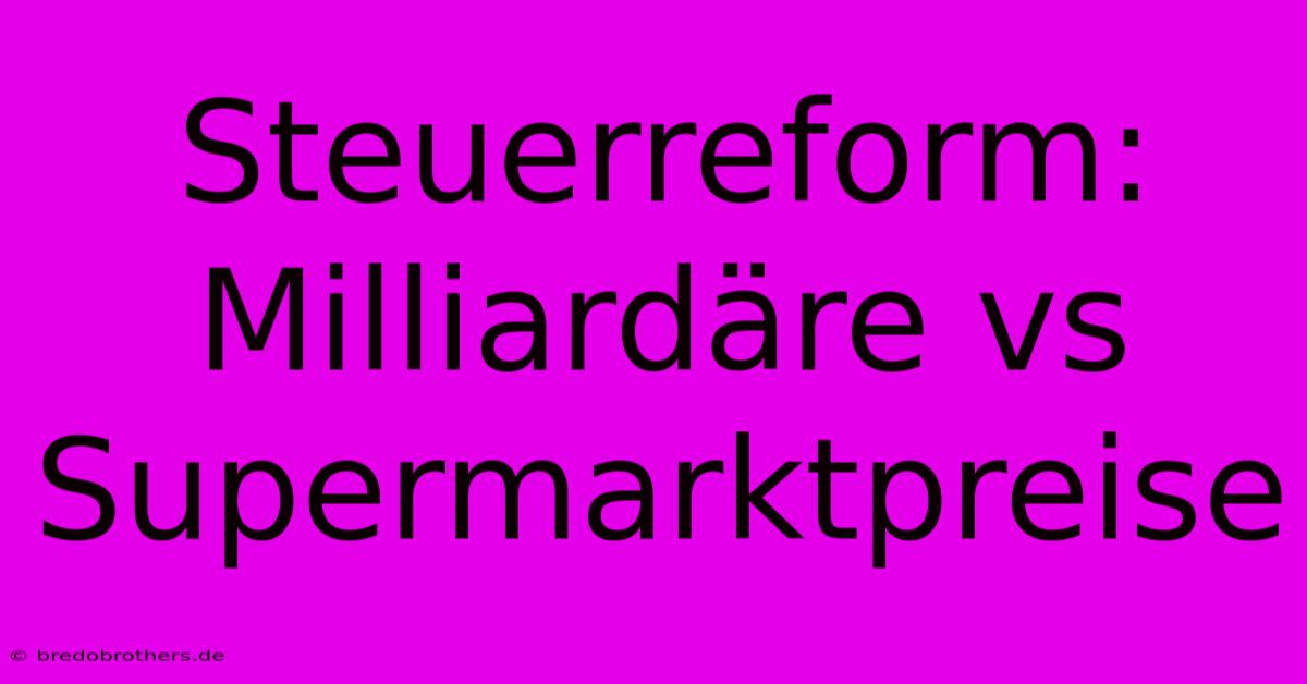 Steuerreform:  Milliardäre Vs Supermarktpreise