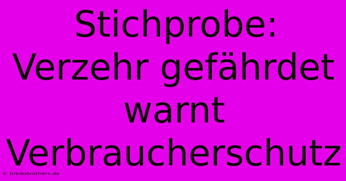 Stichprobe: Verzehr Gefährdet Warnt Verbraucherschutz