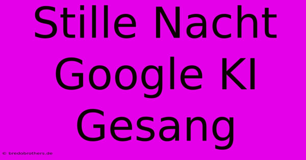 Stille Nacht Google KI Gesang