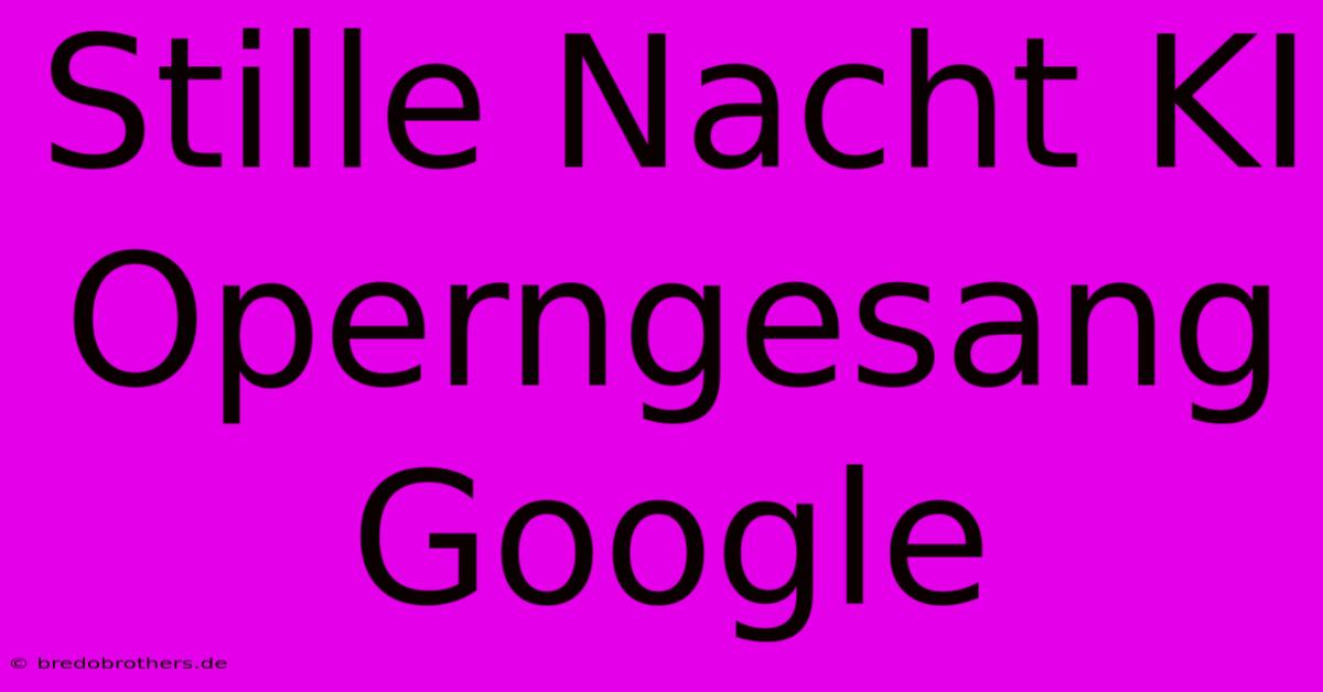 Stille Nacht KI Operngesang Google