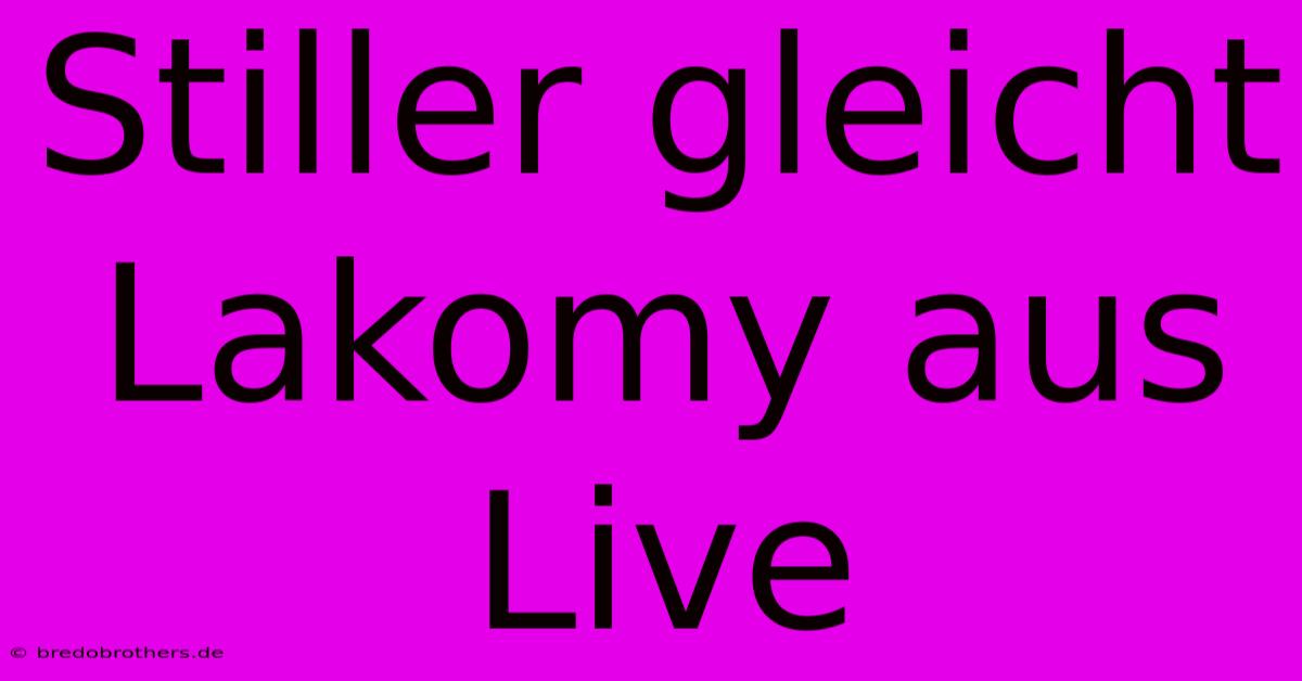 Stiller Gleicht Lakomy Aus Live