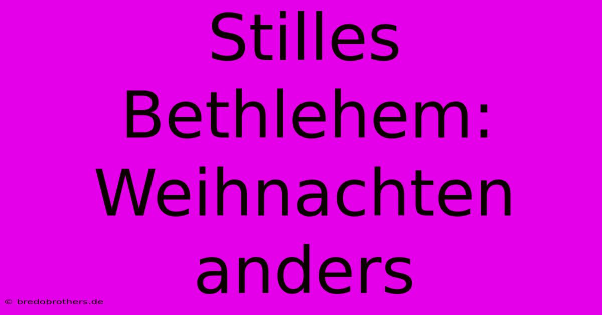 Stilles Bethlehem: Weihnachten Anders