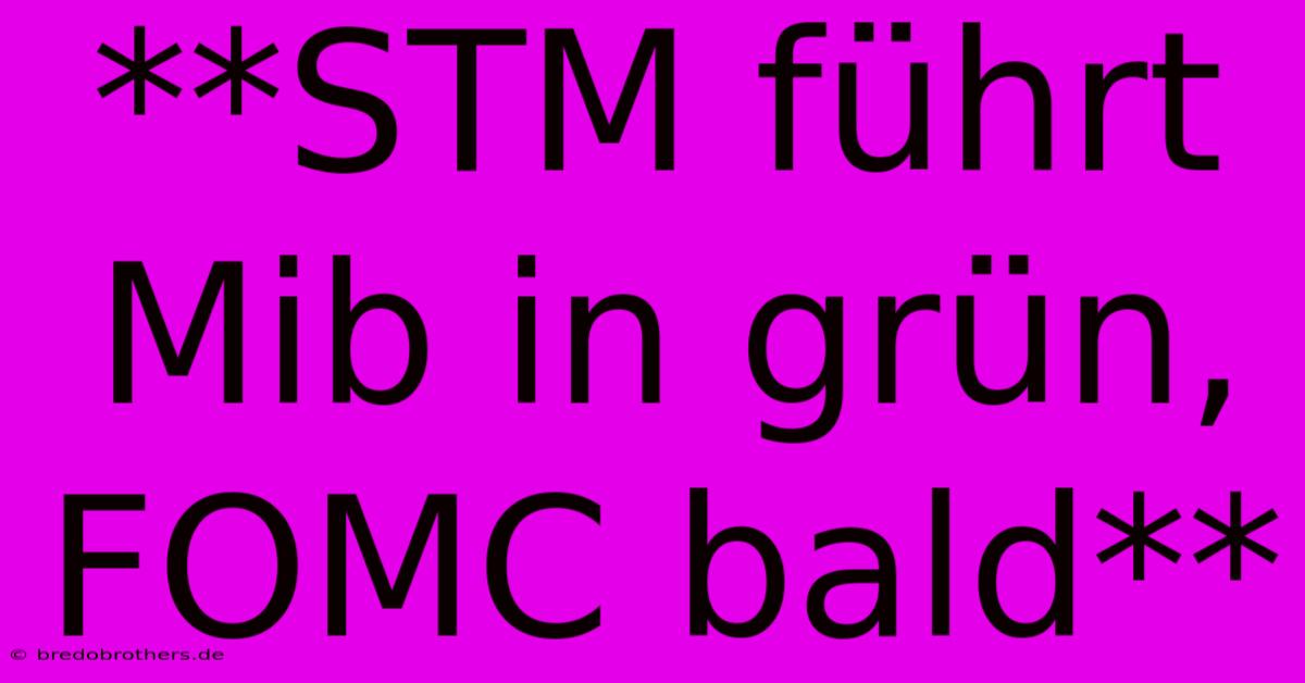 **STM Führt Mib In Grün, FOMC Bald**