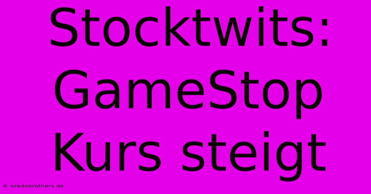 Stocktwits: GameStop Kurs Steigt