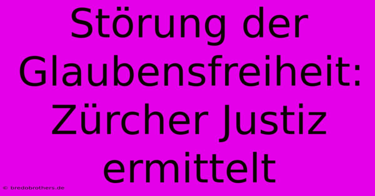 Störung Der Glaubensfreiheit: Zürcher Justiz Ermittelt