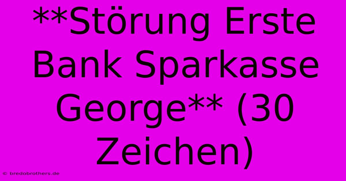 **Störung Erste Bank Sparkasse George** (30 Zeichen)