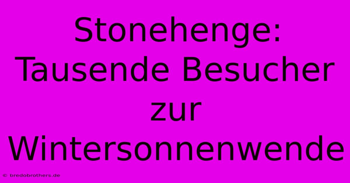 Stonehenge:  Tausende Besucher Zur Wintersonnenwende