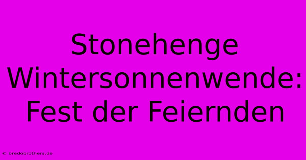 Stonehenge Wintersonnenwende: Fest Der Feiernden