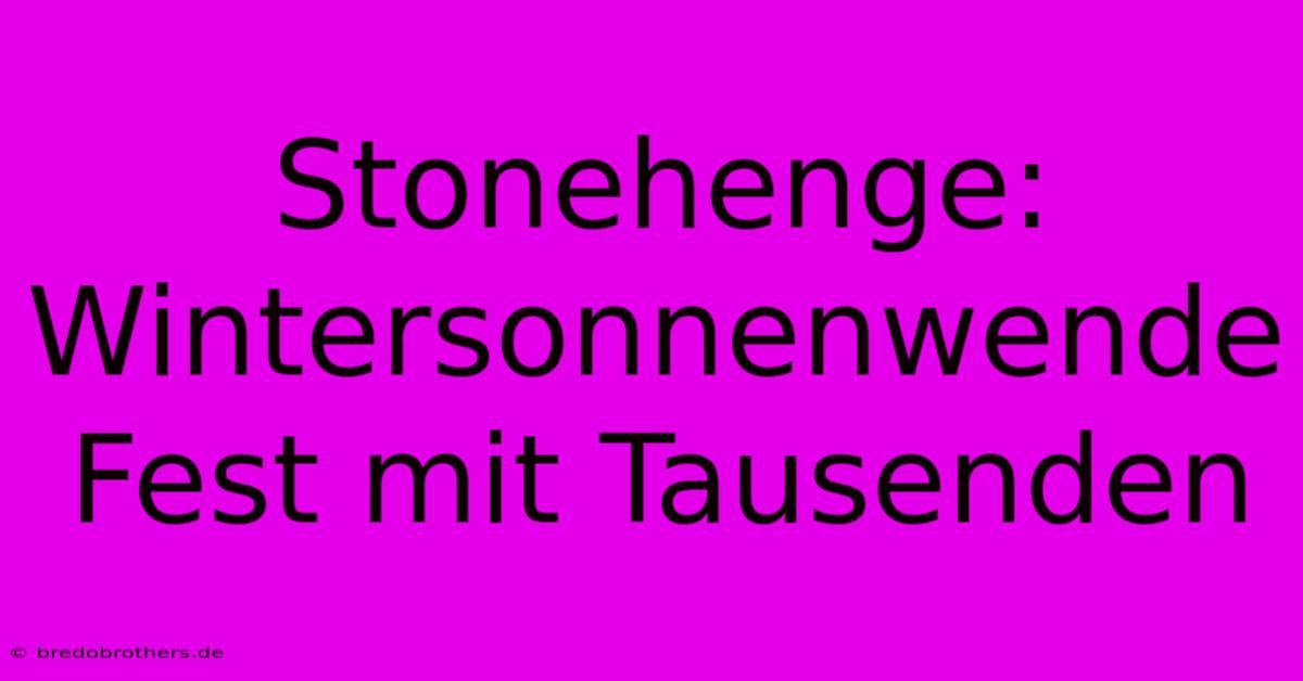 Stonehenge: Wintersonnenwende Fest Mit Tausenden