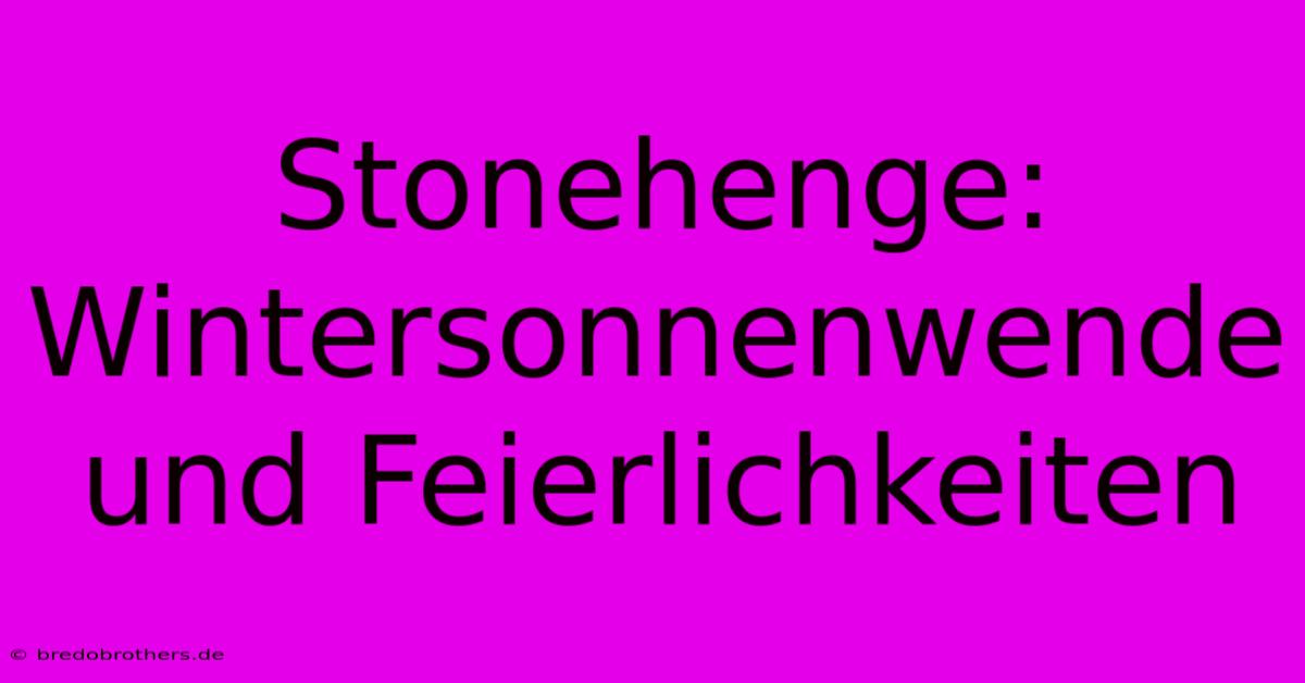 Stonehenge: Wintersonnenwende Und Feierlichkeiten