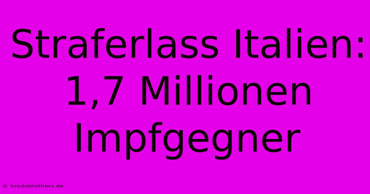 Straferlass Italien: 1,7 Millionen Impfgegner