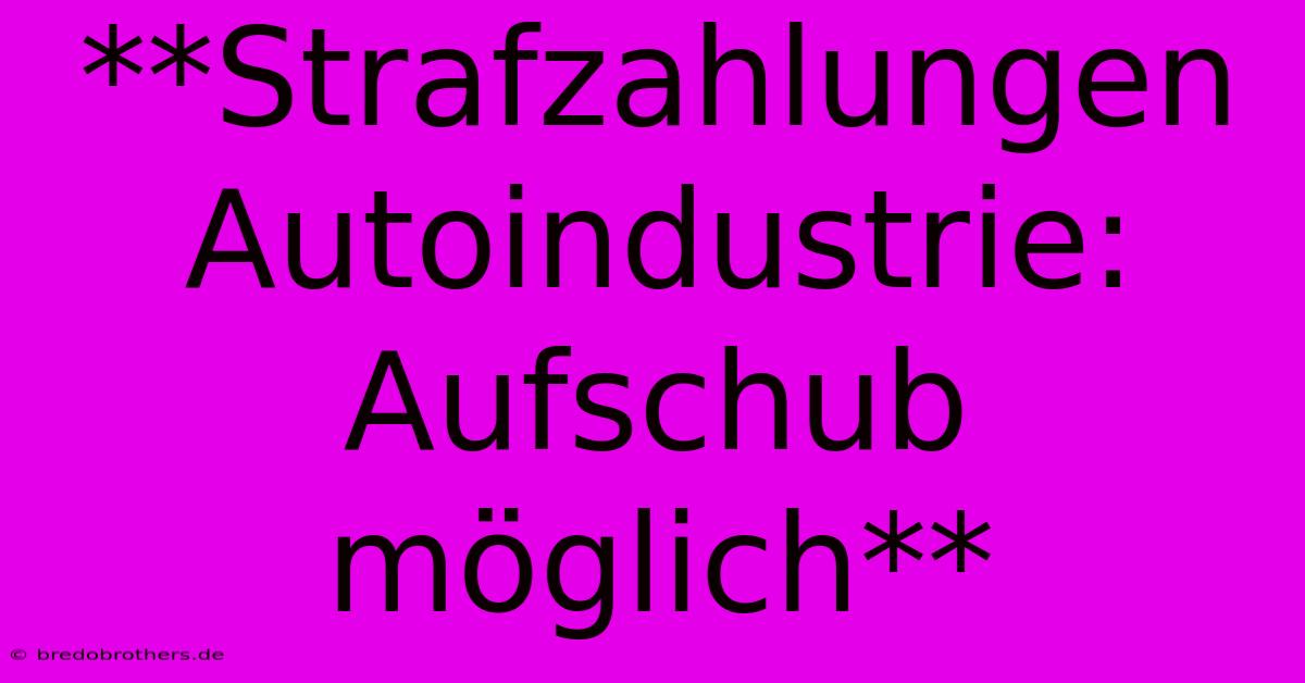 **Strafzahlungen Autoindustrie: Aufschub Möglich**