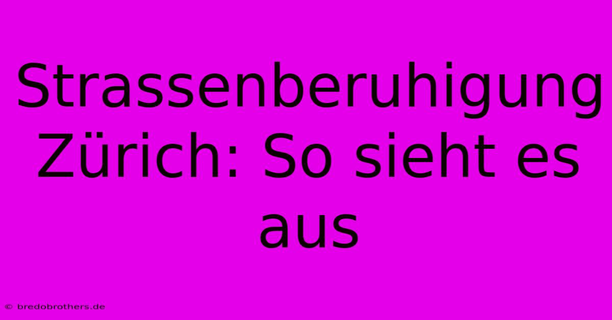 Strassenberuhigung Zürich: So Sieht Es Aus