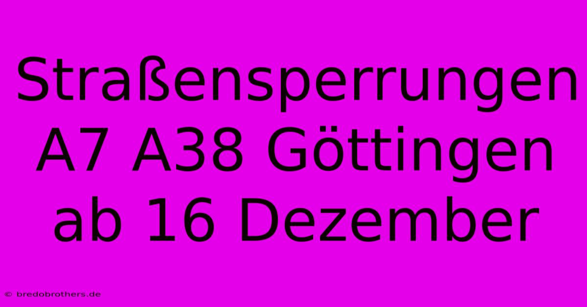 Straßensperrungen A7 A38 Göttingen Ab 16 Dezember