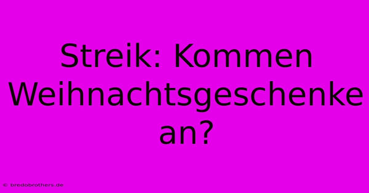 Streik: Kommen Weihnachtsgeschenke An?