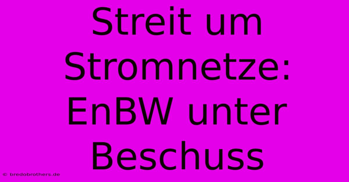 Streit Um Stromnetze: EnBW Unter Beschuss