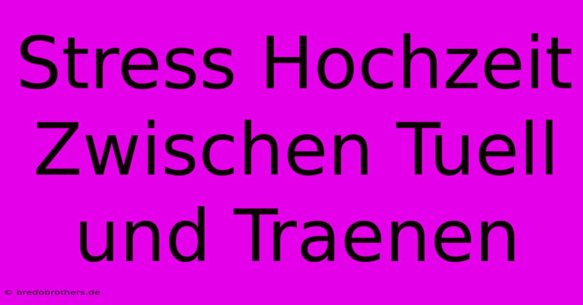 Stress Hochzeit Zwischen Tuell Und Traenen