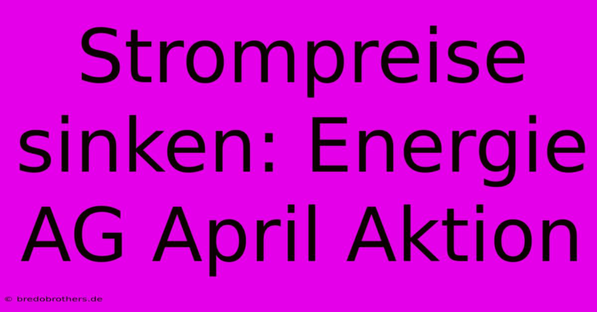 Strompreise Sinken: Energie AG April Aktion