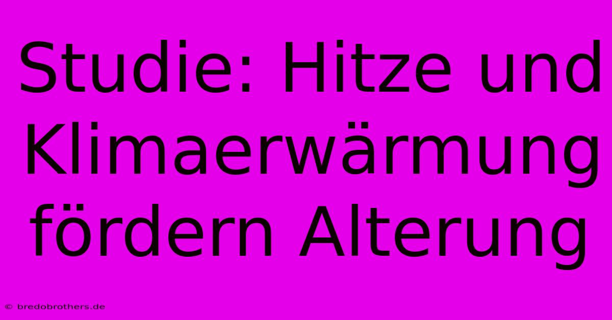 Studie: Hitze Und Klimaerwärmung Fördern Alterung