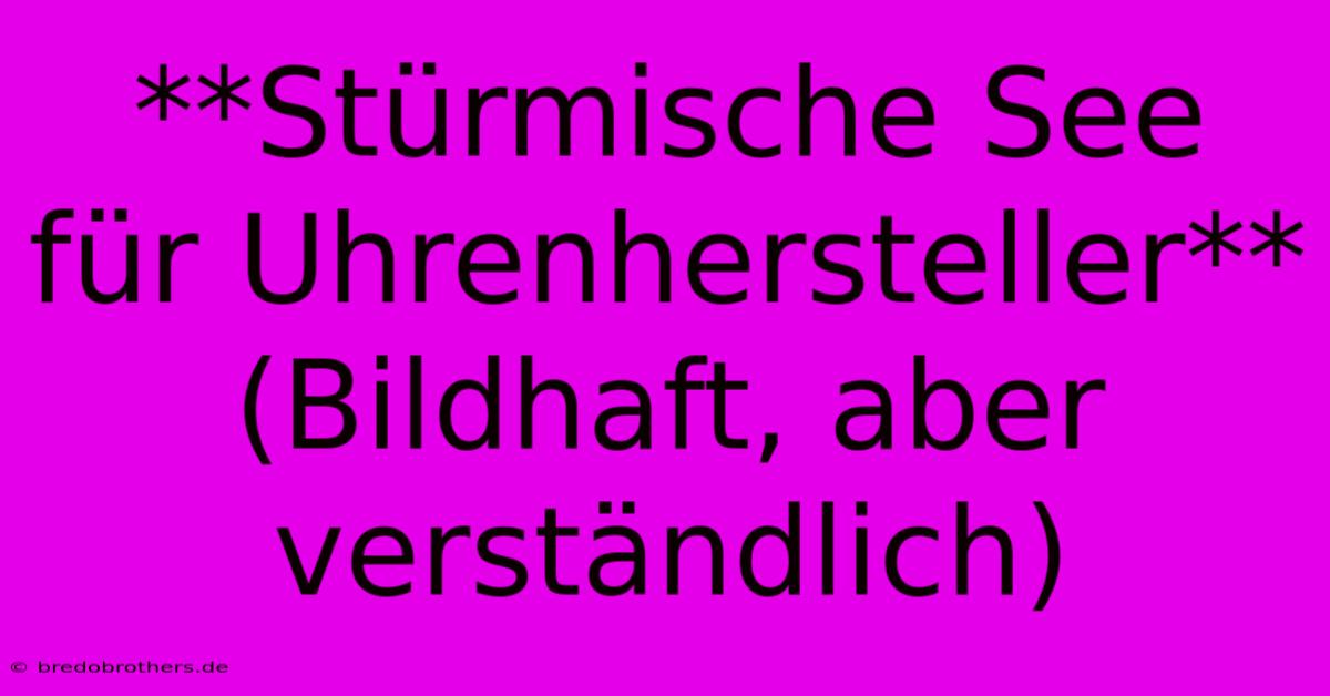 **Stürmische See Für Uhrenhersteller** (Bildhaft, Aber Verständlich)