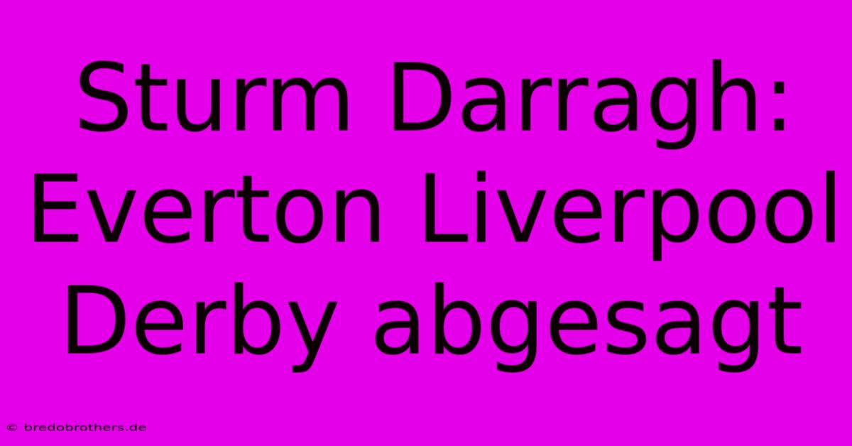 Sturm Darragh: Everton Liverpool Derby Abgesagt