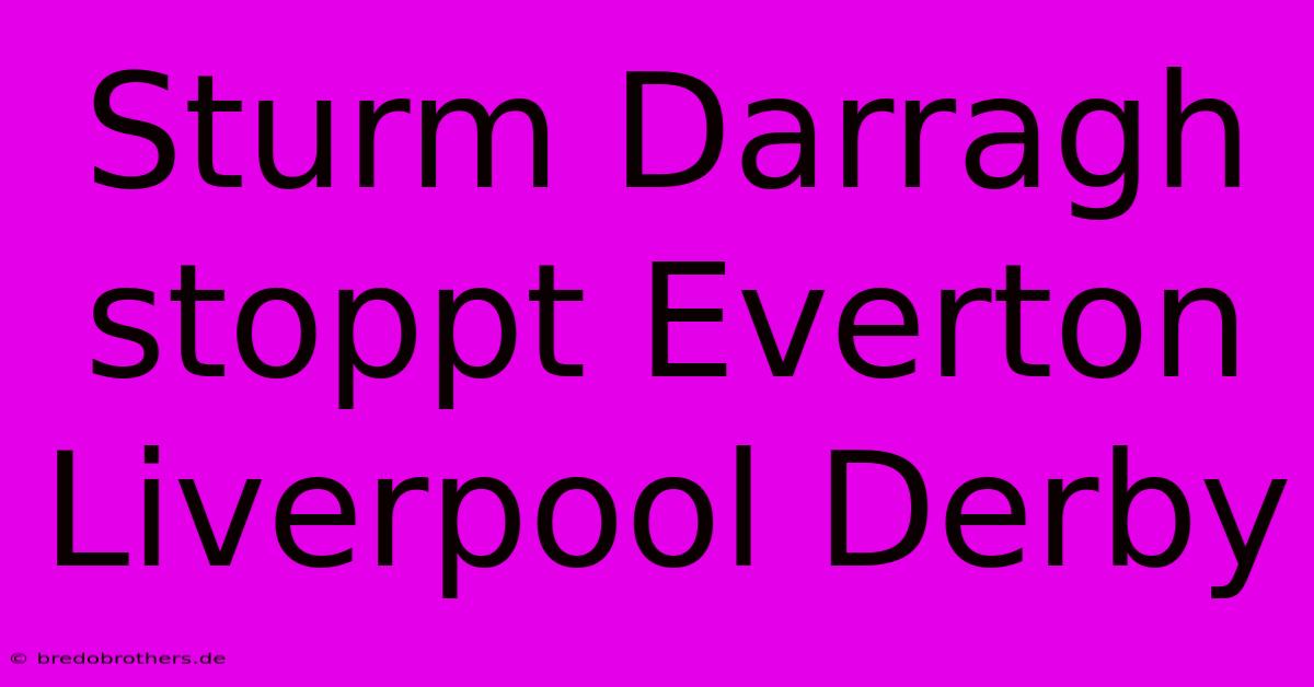 Sturm Darragh Stoppt Everton Liverpool Derby